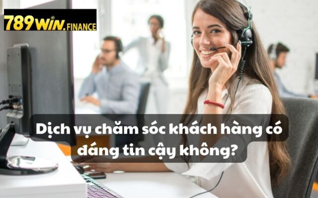 Dịch vụ chăm sóc khách hàng rất đáng tin cậy 