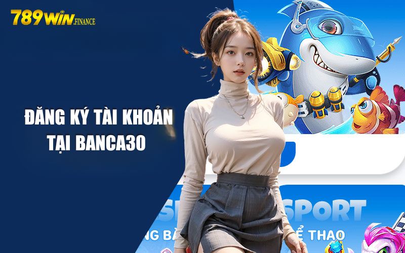 Hướng dẫn tân thủ đăng ký tài khoản tại banca30